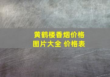 黄鹤楼香烟价格图片大全 价格表